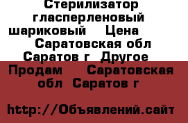 Стерилизатор гласперленовый (шариковый) › Цена ­ 1 300 - Саратовская обл., Саратов г. Другое » Продам   . Саратовская обл.,Саратов г.